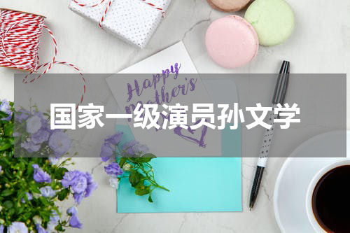 国家一级演员孙文学
