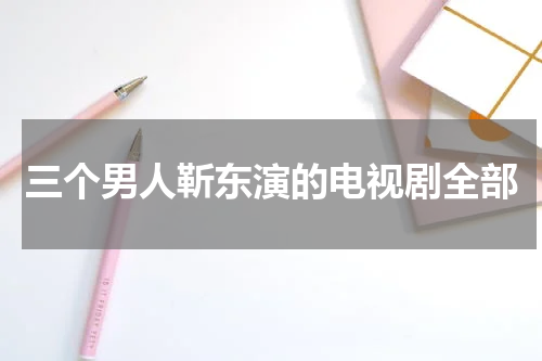 三个男人靳东演的电视剧全部