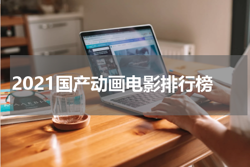 2021国产动画电影排行榜