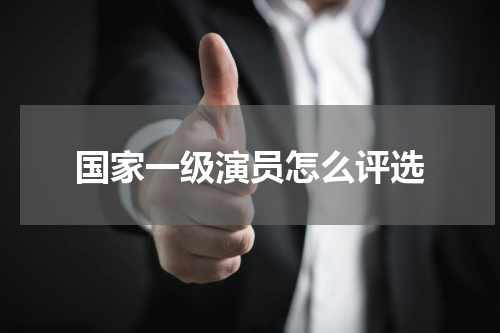 国家一级演员怎么评选
