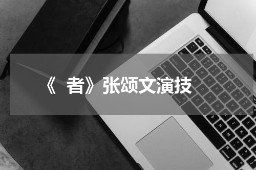 《  者》张颂文演技