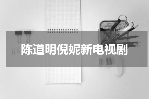 陈道明倪妮新电视剧