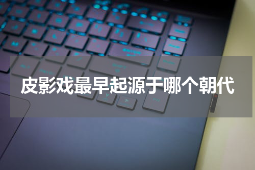 皮影戏最早起源于哪个朝代