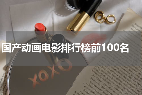 国产动画电影排行榜前100名