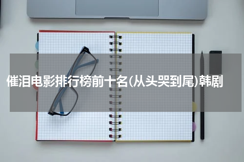 催泪电影排行榜前十名(从头哭到尾)韩剧