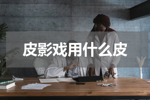 皮影戏用什么皮