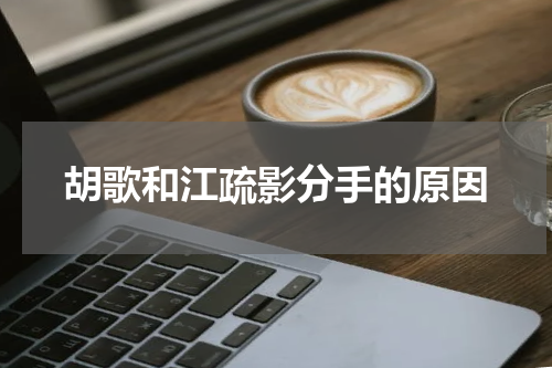 胡歌和江疏影分手的原因