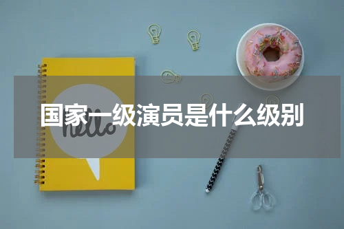 国家一级演员是什么级别