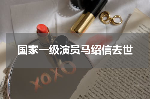 国家一级演员马绍信去世