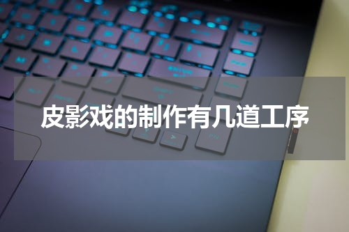 皮影戏的制作有几道工序