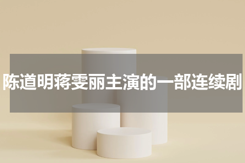 陈道明蒋雯丽主演的一部连续剧