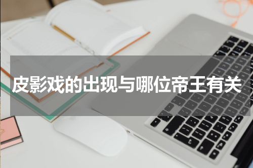皮影戏的出现与哪位帝王有关