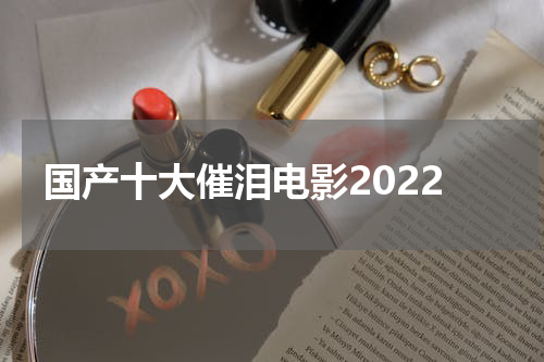国产十大催泪电影2022