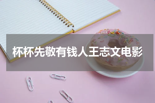 杯杯先敬有钱人王志文电影
