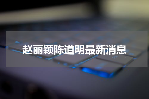 赵丽颖陈道明最新消息
