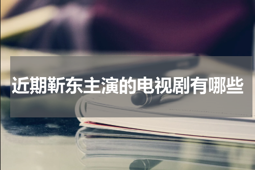近期靳东主演的电视剧有哪些