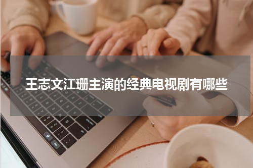 王志文江珊主演的经典电视剧有哪些