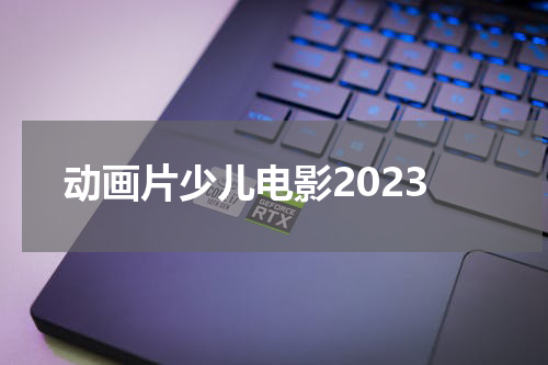 动画片少儿电影2023
