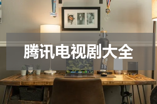 腾讯电视剧大全