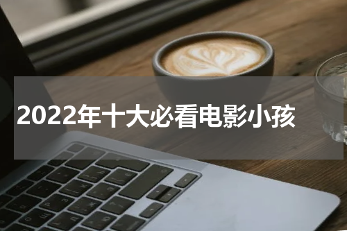2022年十大必看电影小孩