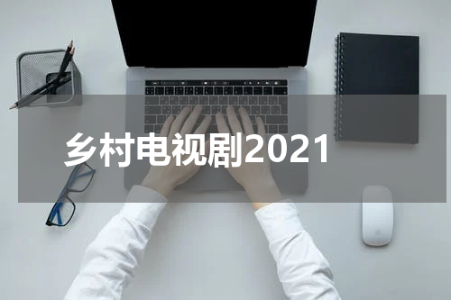 乡村电视剧2021