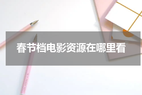 春节档电影资源在哪里看