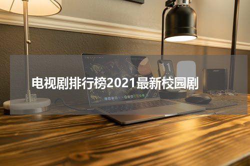 电视剧排行榜2021最新校园剧
