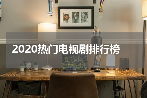 2020热门电视剧排行榜