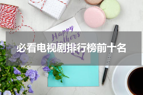 必看电视剧排行榜前十名