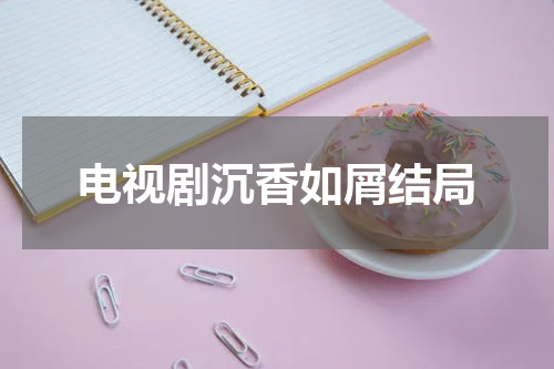 电视剧沉香如屑结局