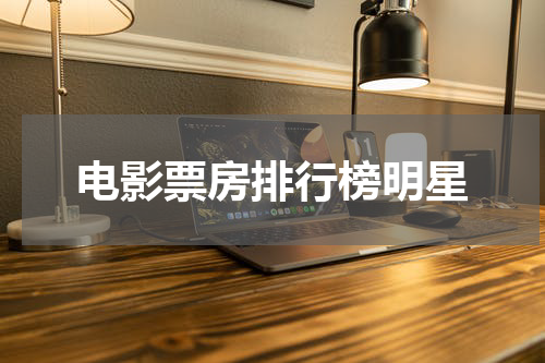 电影票房排行榜明星