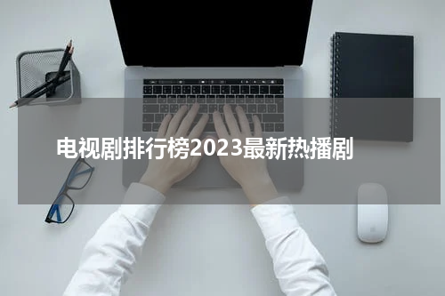 电视剧排行榜2023最新热播剧