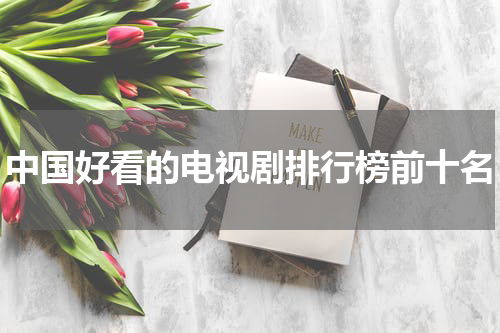 中国好看的电视剧排行榜前十名