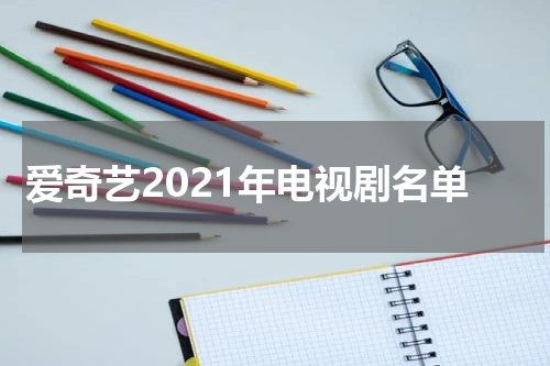 爱奇艺2021年电视剧名单