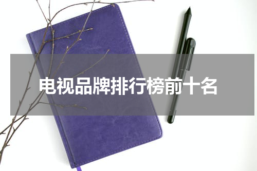 电视品牌排行榜前十名