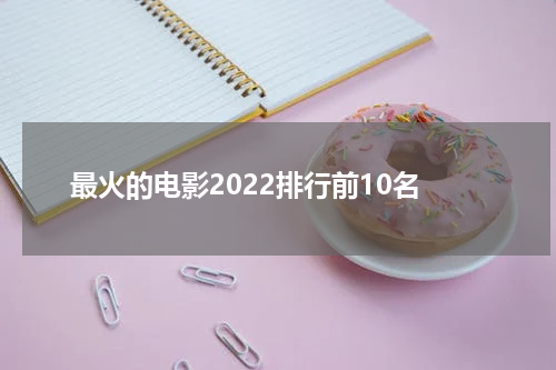 最火的电影2022排行前10名
