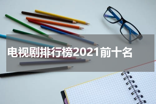 电视剧排行榜2021前十名