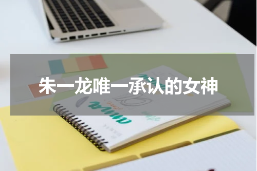 朱一龙唯一承认的女神