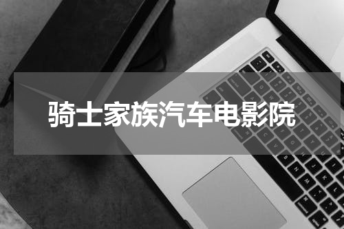 骑士家族汽车电影院
