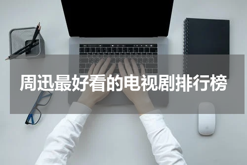 周迅最好看的电视剧排行榜