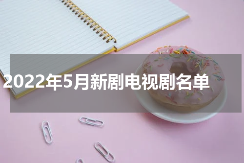 2022年5月新剧电视剧名单