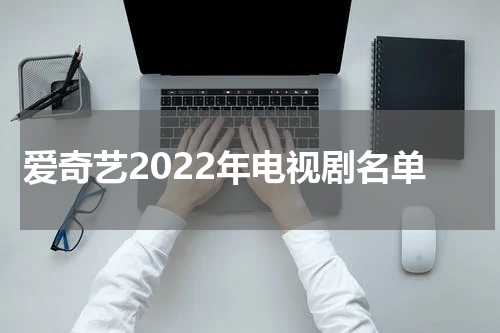 爱奇艺2022年电视剧名单