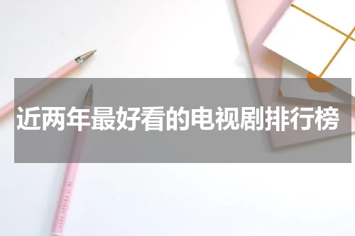近两年最好看的电视剧排行榜