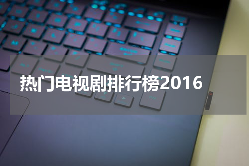 热门电视剧排行榜2016