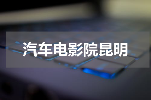 汽车电影院昆明