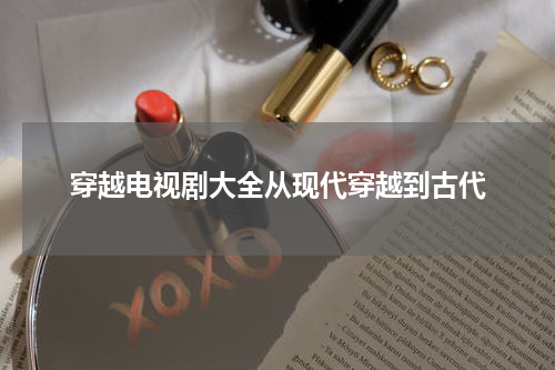 穿越电视剧大全从现代穿越到古代