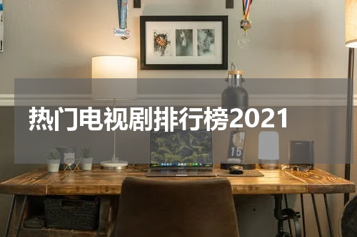 热门电视剧排行榜2021