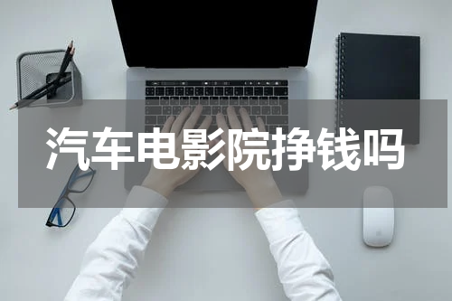 汽车电影院挣钱吗