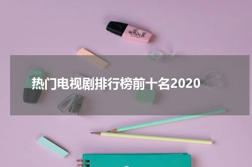 热门电视剧排行榜前十名2020