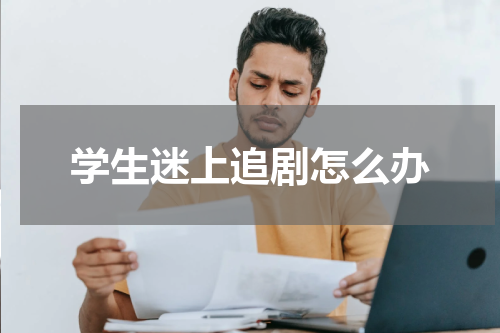 学生迷上追剧怎么办